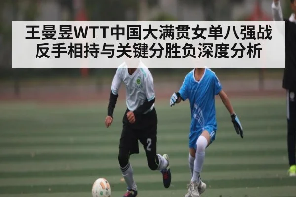 王曼昱WTT中国大满贯女单八强战反手相持与关键分胜负深度分析 | kaiyun