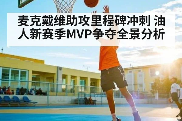 麦克戴维助攻里程碑冲刺 油人新赛季MVP争夺全景分析 | kaiyun