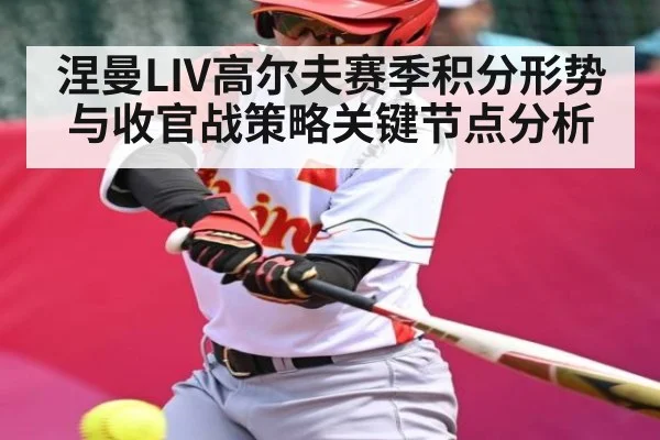 涅曼LIV高尔夫赛季积分形势与收官战策略关键节点分析 | kaiyun