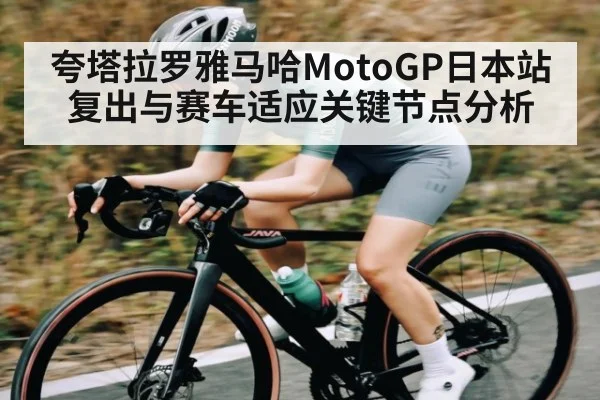 夸塔拉罗雅马哈MotoGP日本站复出与赛车适应关键节点分析（kaiyun）